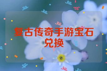 复古传奇手游宝石兑换