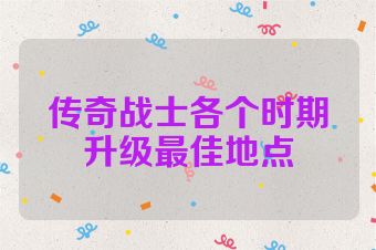 传奇战士各个时期升级最佳地点