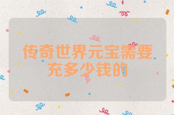 传奇世界元宝需要充多少钱的