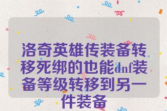 洛奇英雄传装备转移死绑的也能dnf装备等级转移到另一件装备