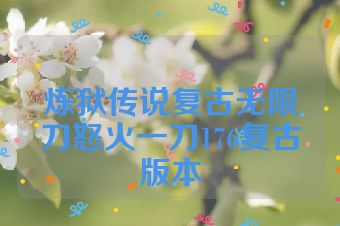炼狱传说复古无限刀怒火一刀176复古版本