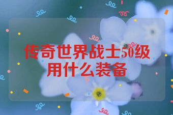 传奇世界战士50级用什么装备