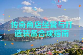 传奇商店经营与打造装备合成指南
