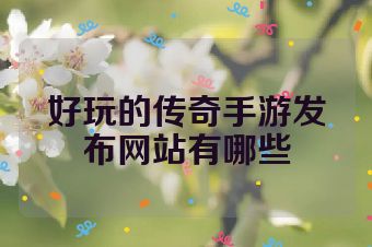 好玩的传奇手游发布网站有哪些