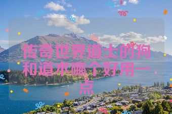 传奇世界道士的狗和道术哪个好用一点