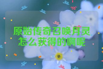 原始传奇召唤月灵怎么获得的啊呢