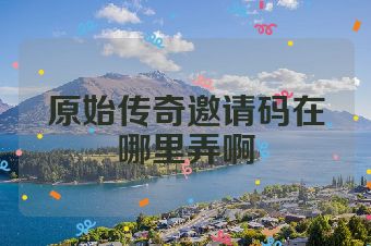 原始传奇邀请码在哪里弄啊