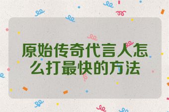 原始传奇代言人怎么打最快的方法