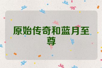 原始传奇和蓝月至尊