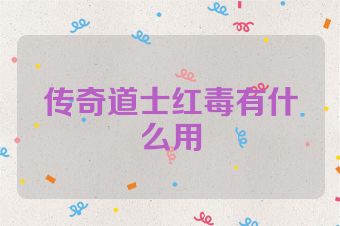 传奇道士红毒有什么用