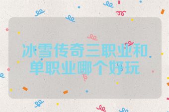冰雪传奇三职业和单职业哪个好玩