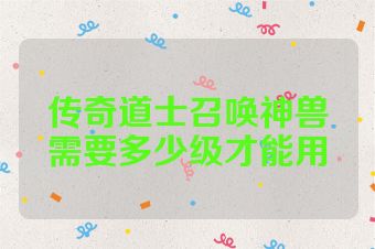 传奇道士召唤神兽需要多少级才能用