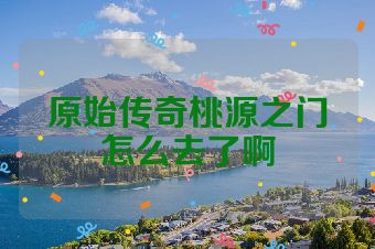 原始传奇桃源之门怎么去了啊
