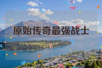 原始传奇最强战士