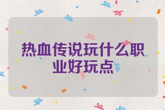 热血传说玩什么职业好玩点
