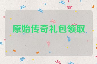 原始传奇礼包领取