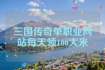 三国传奇单职业网站每天领100大米