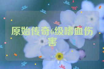 原始传奇6级嗜血伤害