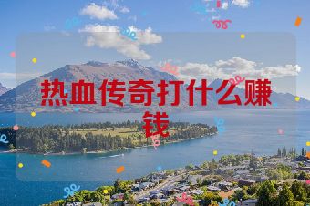 热血传奇打什么赚钱