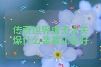 传奇世界虚无之关爆什么装备比较好