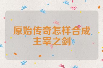 原始传奇怎样合成主宰之剑