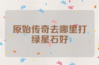 原始传奇去哪里打绿星石好