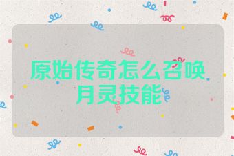 原始传奇怎么召唤月灵技能