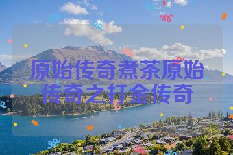 原始传奇煮茶原始传奇之打金传奇
