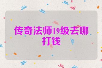 传奇法师19级去哪打钱