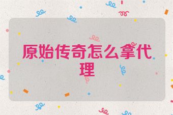 原始传奇怎么拿代理