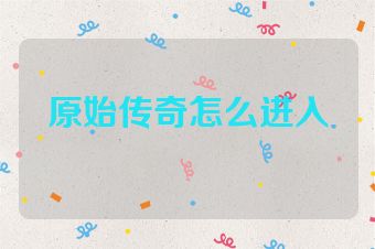 原始传奇怎么进入