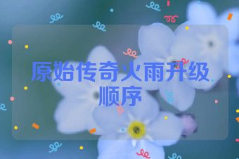 原始传奇火雨升级顺序