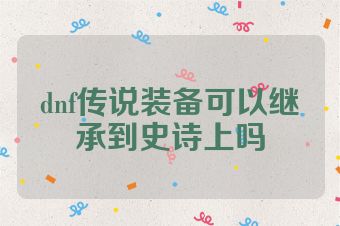 dnf传说装备可以继承到史诗上吗