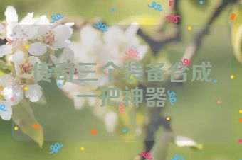 传奇三个装备合成一把神器