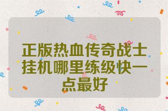 正版热血传奇战士挂机哪里练级快一点最好