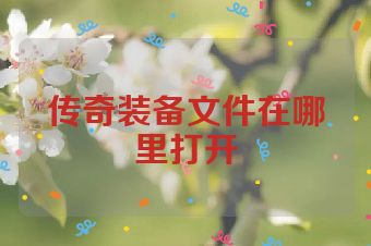 传奇装备文件在哪里打开