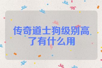 传奇道士狗级别高了有什么用