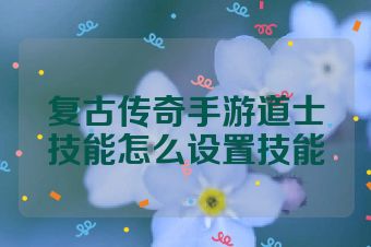 复古传奇手游道士技能怎么设置技能