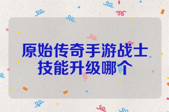 原始传奇手游战士技能升级哪个