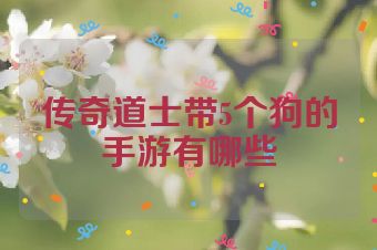 传奇道士带5个狗的手游有哪些