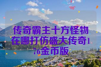 传奇霸主十方怪物在哪打仿盛大传奇176金币版