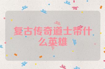 复古传奇道士带什么英雄