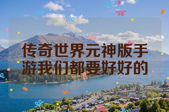 传奇世界元神版手游我们都要好好的