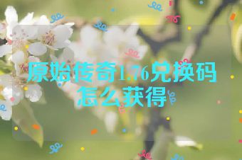 原始传奇1.76兑换码怎么获得