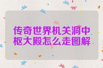 传奇世界机关洞中枢大殿怎么走图解