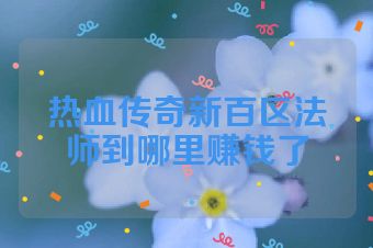 热血传奇新百区法师到哪里赚钱了