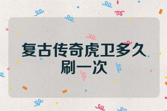 复古传奇虎卫多久刷一次