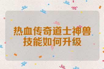 热血传奇道士神兽技能如何升级