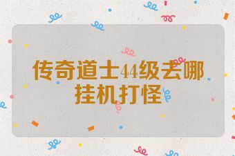 传奇道士44级去哪挂机打怪