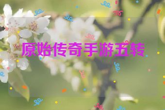 原始传奇手游五转